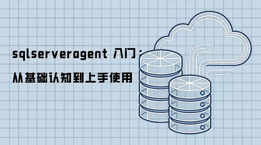 sqlserveragent 入门:从基础认知到上手使用