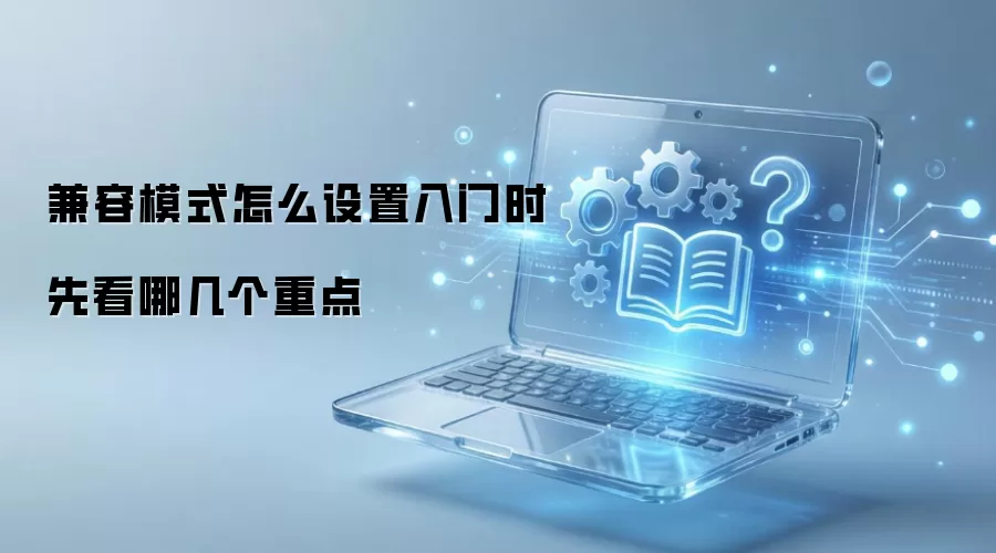 兼容模式怎么设置入门时先看哪几个重点