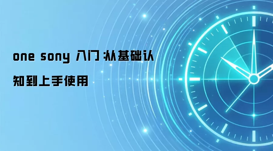 one sony 入门:从基础认知到上手使用
