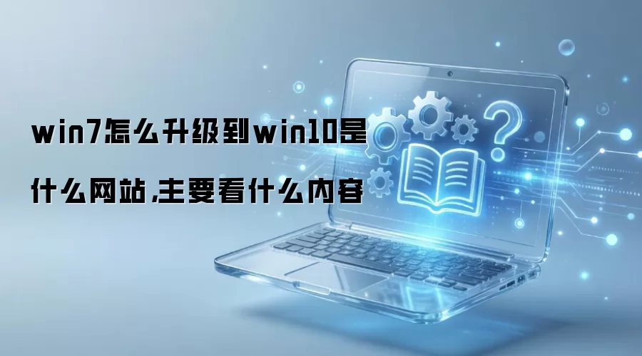 win7怎么升级到win10是什么网站,主要看什么内容