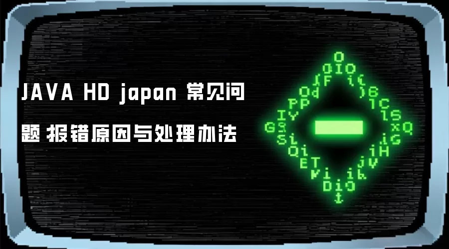 JA VA HD japan 常见问题:报错原因与处理办法