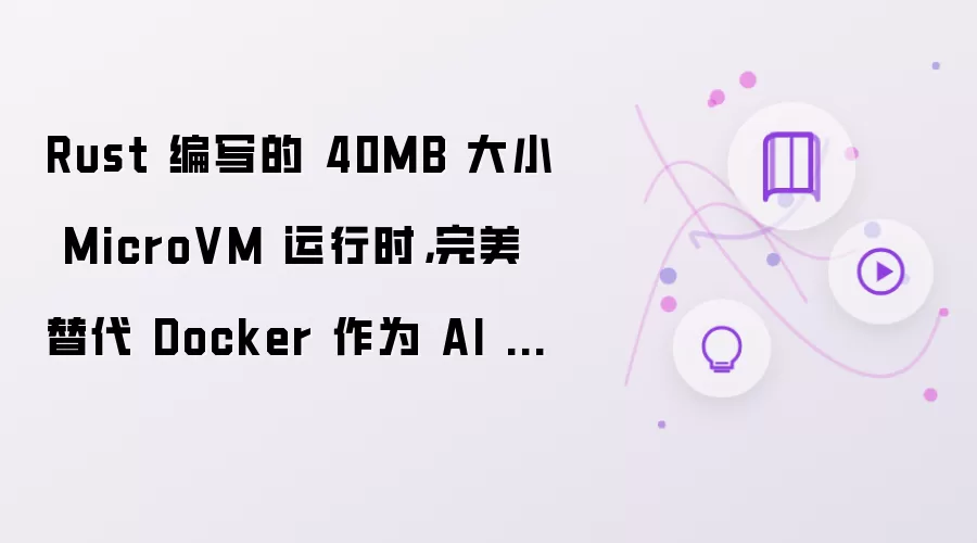 Rust 编写的 40MB 大小 MicroVM 运行时，完美替代 Docker 作为 AI Agent Sandbox