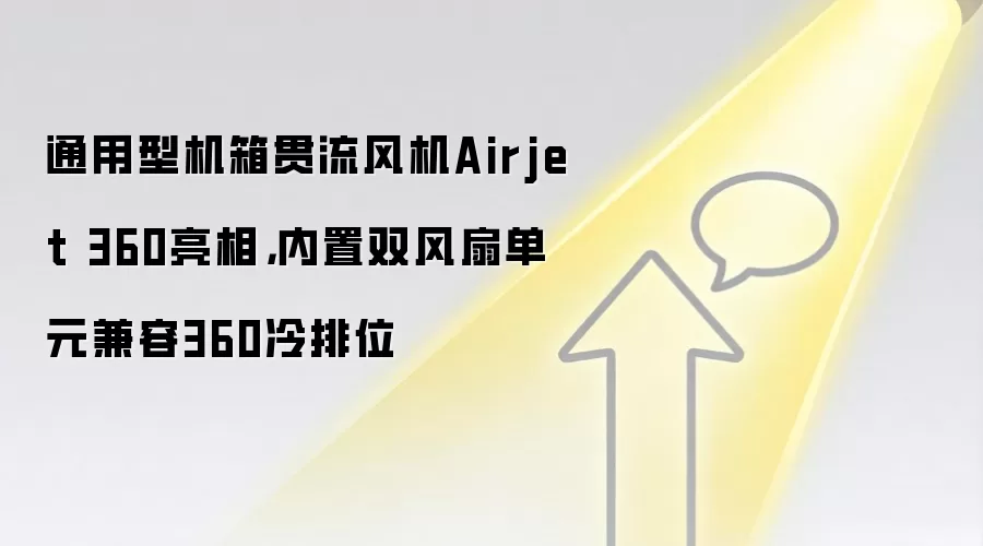 通用型机箱贯流风机Airjet 360亮相，内置双风扇单元兼容360冷排位