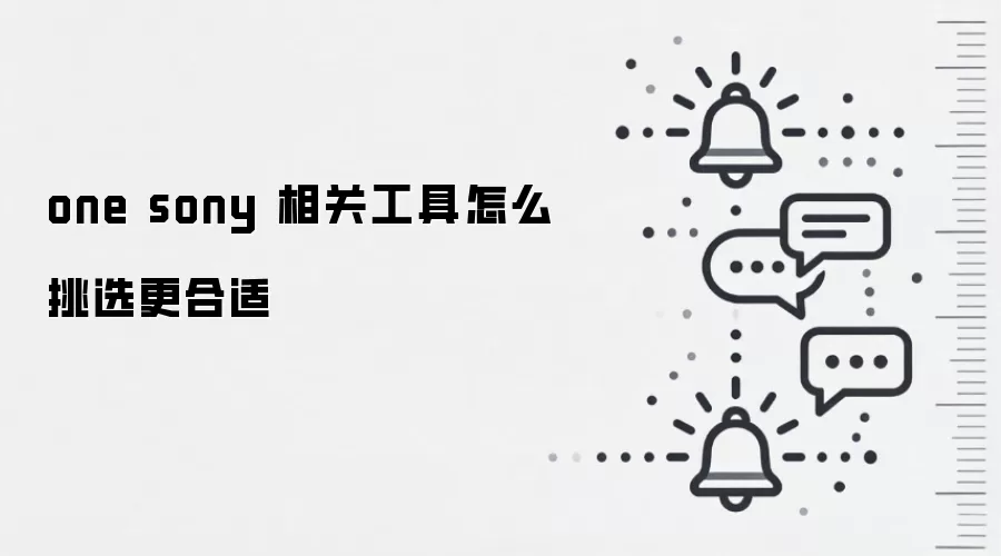 one sony 相关工具怎么挑选更合适