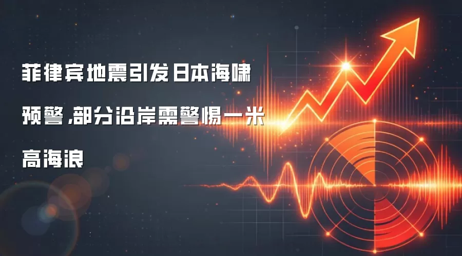 菲律宾地震引发日本海啸预警,部分沿岸需警惕一米高海浪