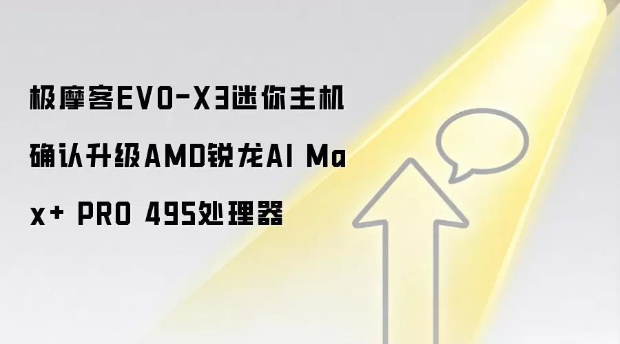 极摩客EVO-X3迷你主机确认升级AMD锐龙AI Max+ PRO 495处理器