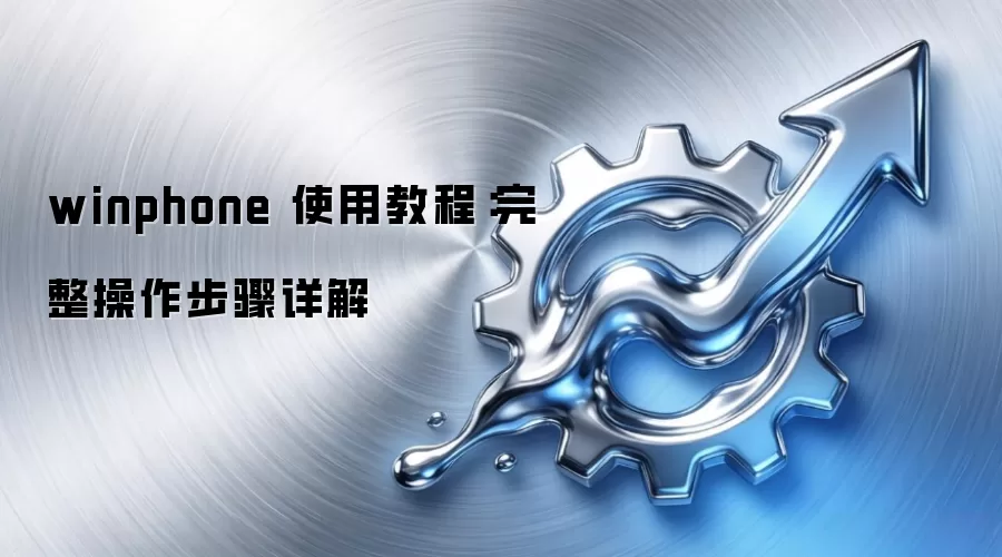 winphone 使用教程：完整操作步骤详解