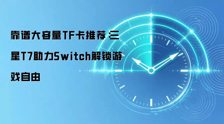 靠谱大容量TF卡推荐：三星T7助力Switch解锁游戏自由