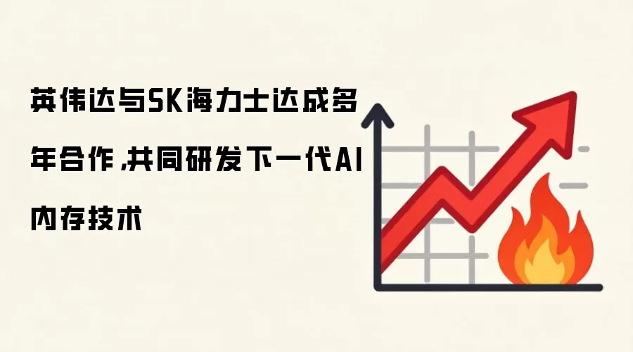英伟达与SK海力士达成多年合作，共同研发下一代AI内存技术