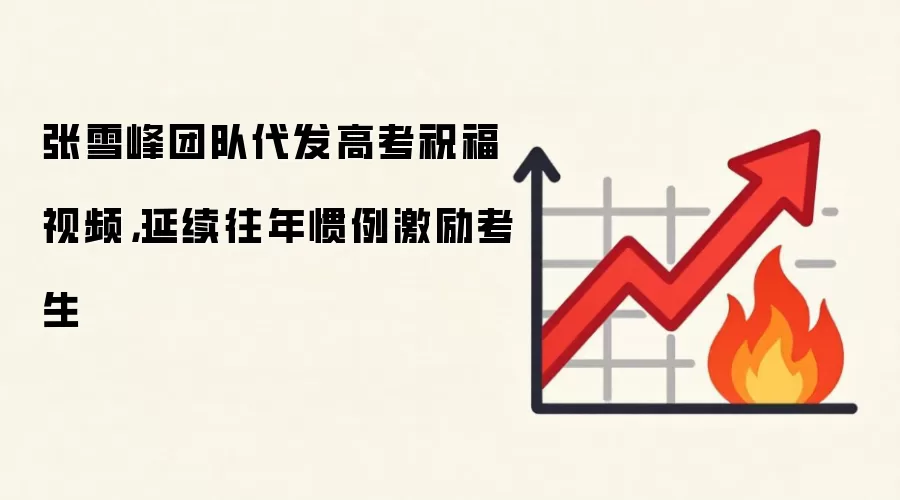 张雪峰团队代发高考祝福视频,延续往年惯例激励考生