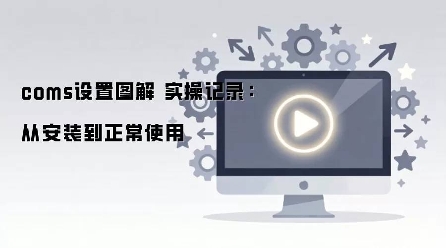 coms设置图解 实操记录:从安装到正常使用