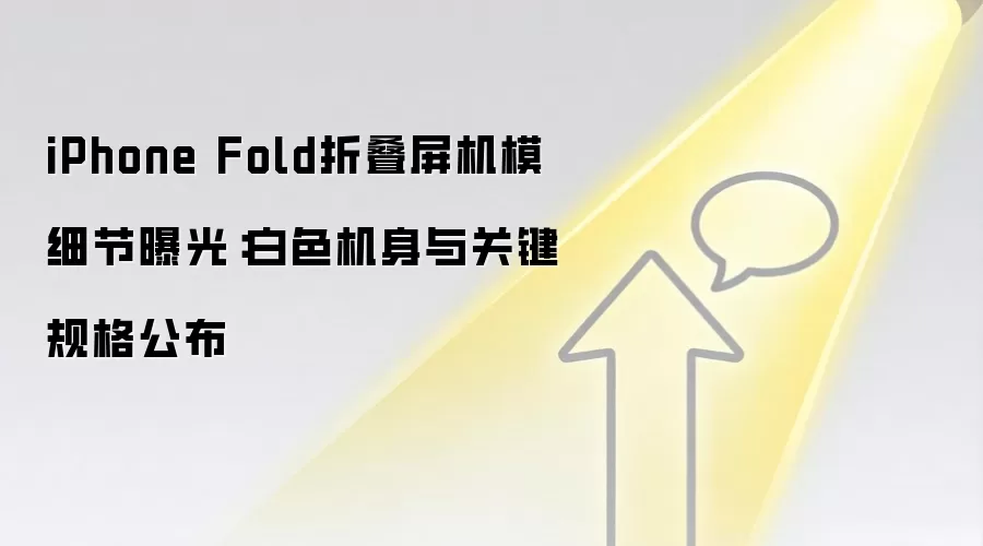 iPhone Fold折叠屏机模细节曝光:白色机身与关键规格公布