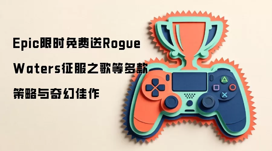 Epic限时免费送Rogue Waters征服之歌等多款策略与奇幻佳作