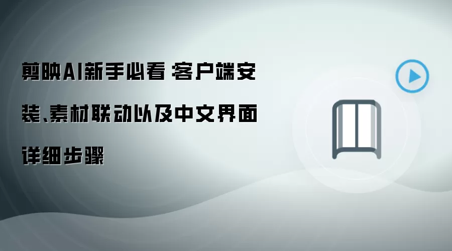 剪映AI新手必看：客户端安装、素材联动以及中文界面详细步骤