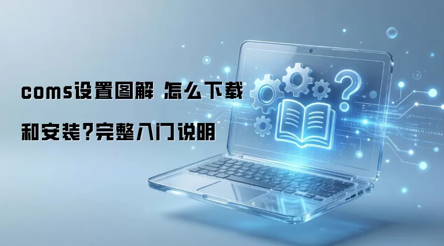 coms设置图解 怎么下载和安装?完整入门说明