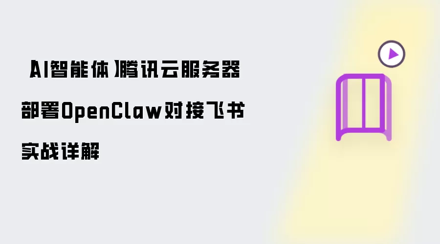 【AI智能体】腾讯云服务器部署OpenClaw对接飞书实战详解
