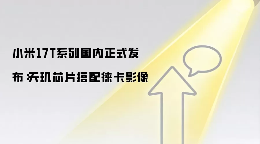 小米17T系列国内正式发布:天玑芯片搭配徕卡影像