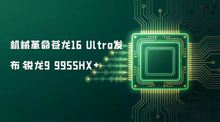 机械革命苍龙16 Ultra发布：锐龙9 9955HX+