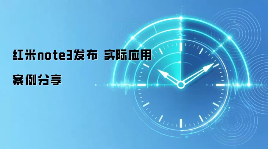 红米note3发布 实际应用案例分享