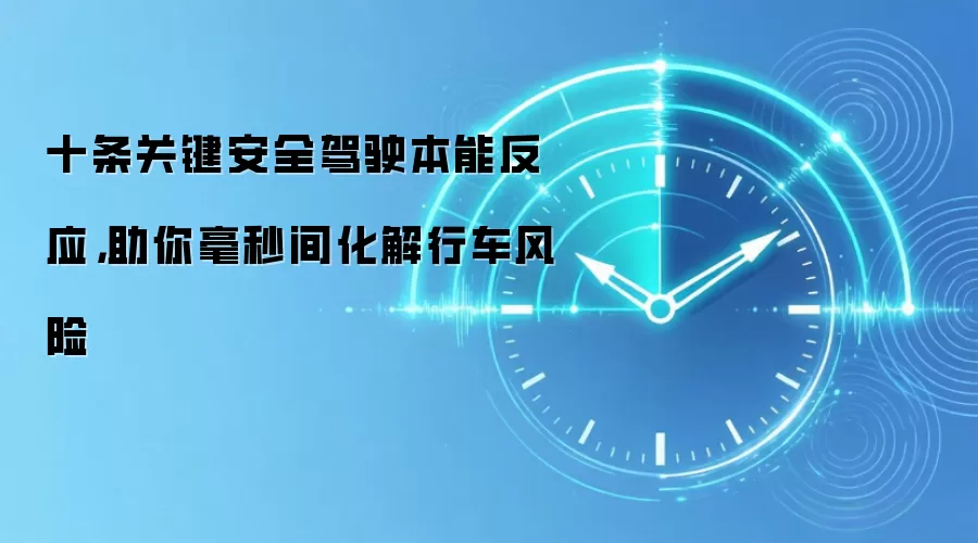 十条关键安全驾驶本能反应，助你毫秒间化解行车风险