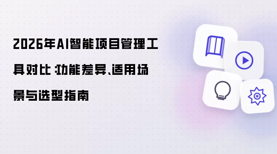 2026年AI智能项目管理工具对比:功能差异、适用场景与选型指南