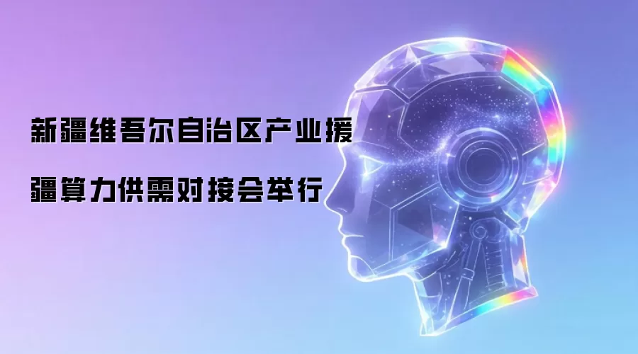新疆维吾尔自治区产业援疆算力供需对接会举行
