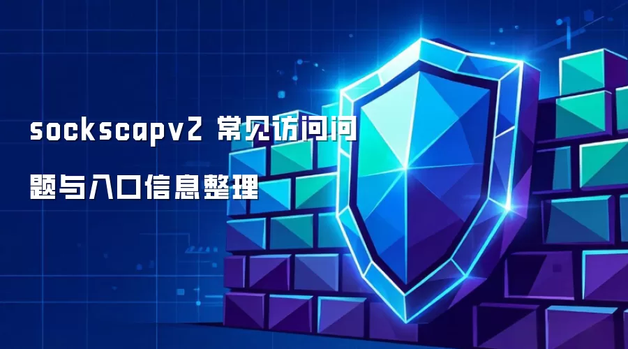 sockscapv2 常见访问问题与入口信息整理