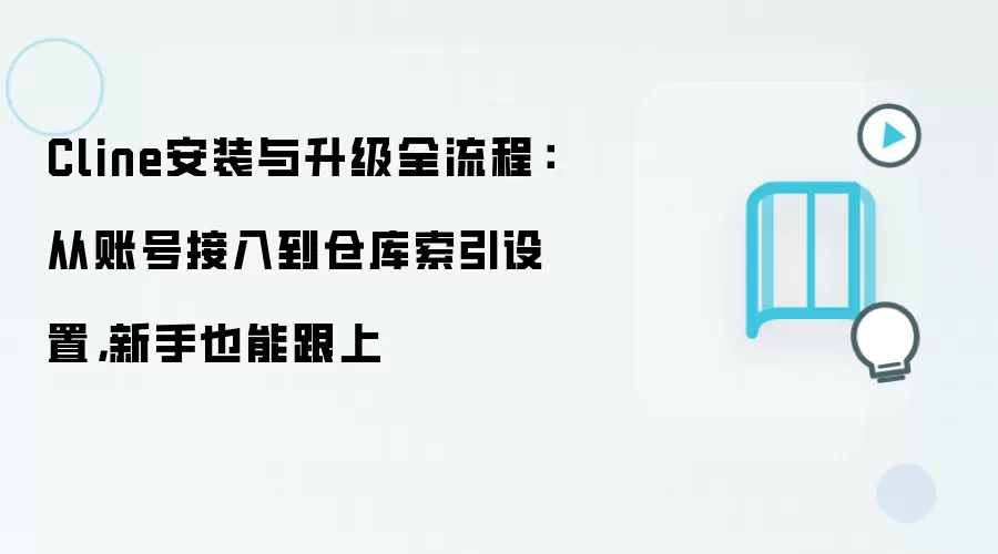 Cline安装与升级全流程：从账号接入到仓库索引设置，新手也能跟上