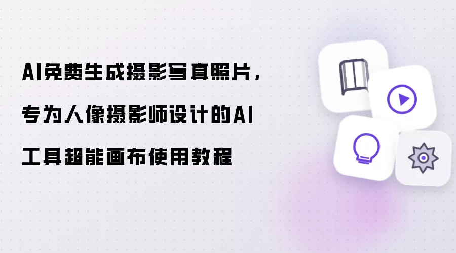 AI免费生成摄影写真照片，专为人像摄影师设计的AI工具超能画布使用教程