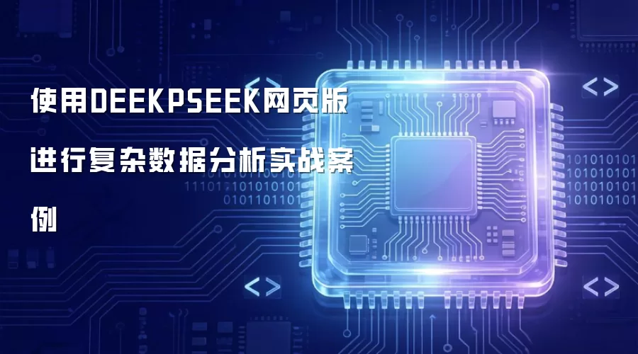 使用DEEKPSEEK网页版进行复杂数据分析实战案例