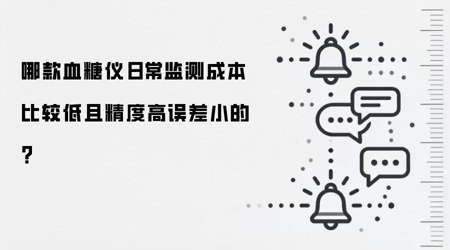 哪款血糖仪日常监测成本比较低且精度高误差小的？