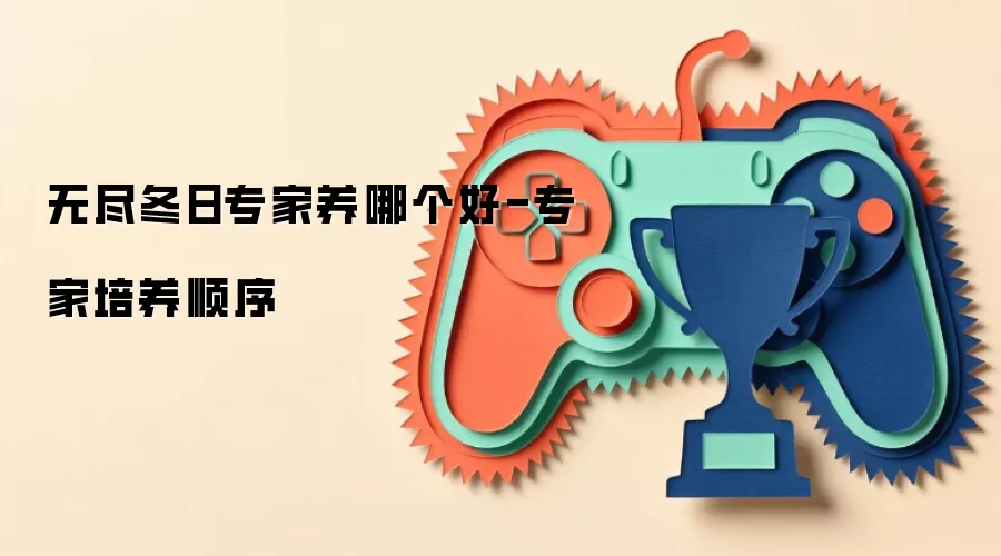 无尽冬日专家养哪个好-专家培养顺序