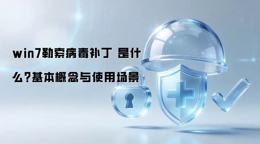win7勒索病毒补丁 是什么？基本概念与使用场景