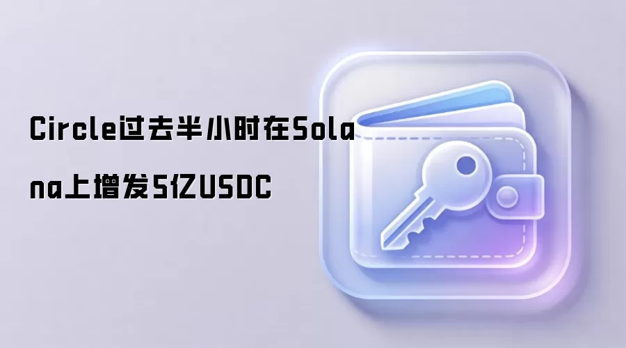 Circle过去半小时在Solana上增发5亿USDC