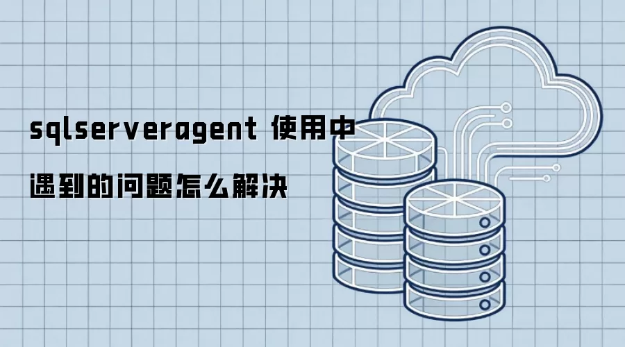 sqlserveragent 使用中遇到的问题怎么解决
