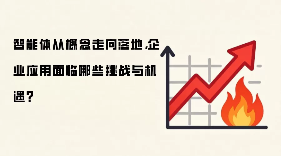 智能体从概念走向落地,企业应用面临哪些挑战与机遇?