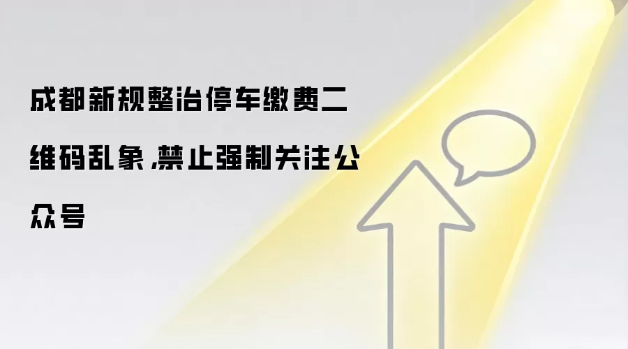 成都新规整治停车缴费二维码乱象，禁止强制关注公众号
