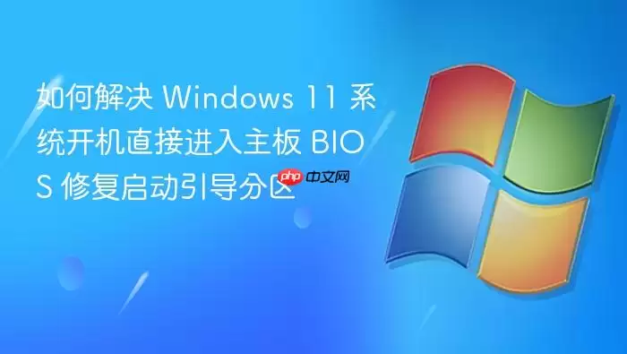 如何解决 Windows 11 系统开机直接进入主板 BIOS 修复启动引导分区