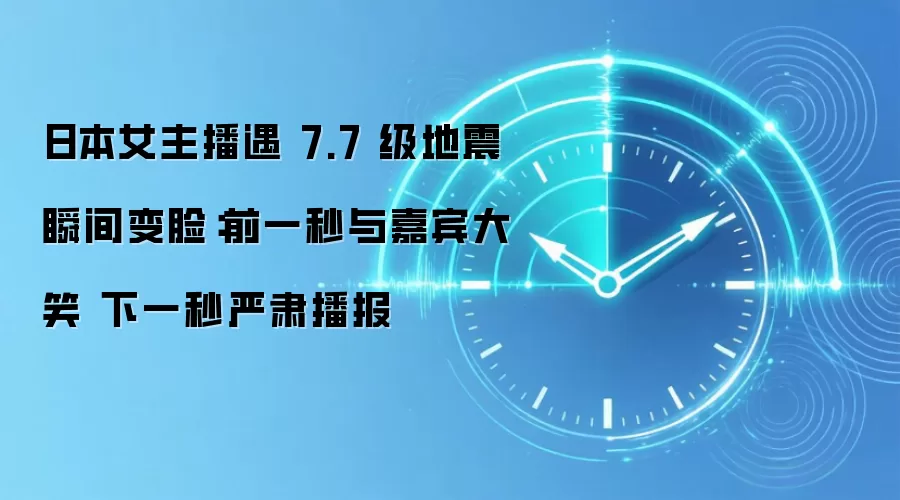 日本女主播遇 7.7 级地震瞬间变脸：前一秒与嘉宾大笑 下一秒严肃播报