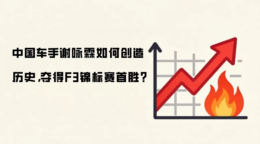 中国车手谢咏霖如何创造历史，夺得F3锦标赛首胜？