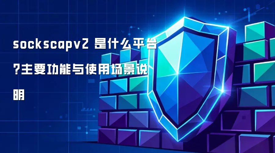 sockscapv2 是什么平台?主要功能与使用场景说明