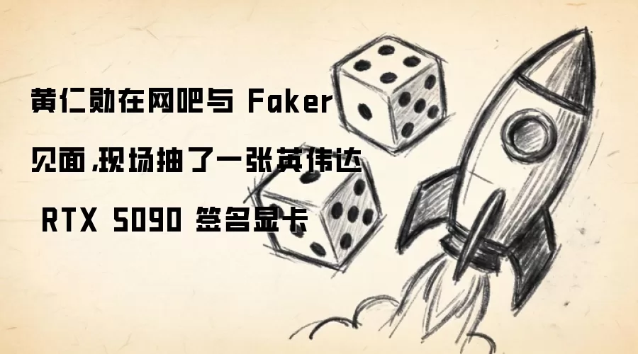 黄仁勋在网吧与 Faker 见面，现场抽了一张英伟达 RTX 5090 签名显卡