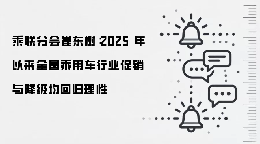 乘联分会崔东树：2025 年以来全国乘用车行业促销与降级均回归理性