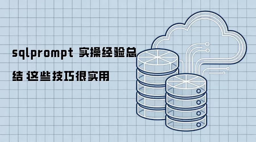 sqlprompt 实操经验总结:这些技巧很实用