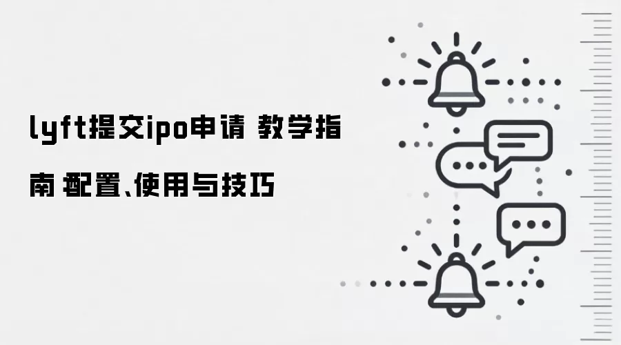lyft提交ipo申请 教学指南：配置、使用与技巧