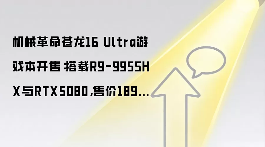 机械革命苍龙16 Ultra游戏本开售:搭载R9-9955HX与RTX5080,售价18999元