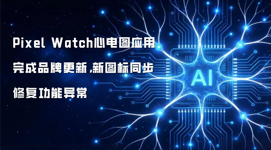 Pixel Watch心电图应用完成品牌更新,新图标同步修复功能异常