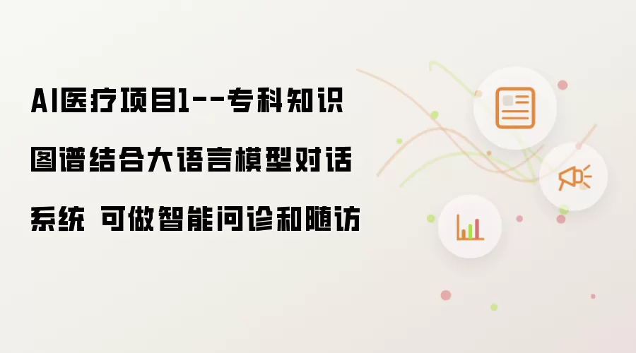 AI医疗项目1--专科知识图谱结合大语言模型对话系统 可做智能问诊和随访