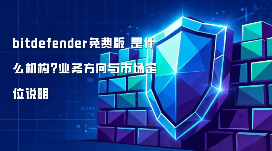 bitdefender免费版 是什么机构?业务方向与市场定位说明