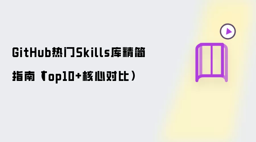 GitHub热门Skills库精简指南(Top10+核心对比)
